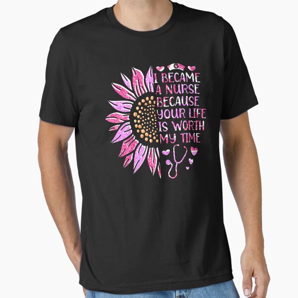 "I Became A Nurse Because Your Life Is Worth My Time" Essential T-Shirt for Sale by Majesticoo