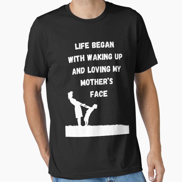 Life began with waking up and loving my mother’s face Essential T-Shirt for Sale by musta2fa