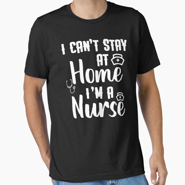 "Can't Stay At Home I'm a Nurse Quarantine Social Distancing T-Shirt, Nurse Life" Essential T-Shirt for Sale by aymob