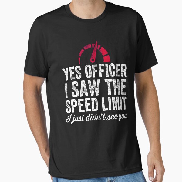 "Yes Officer I saw the speed limit I just didn't see you - car driver" Essential T-Shirt for Sale by alexmichel