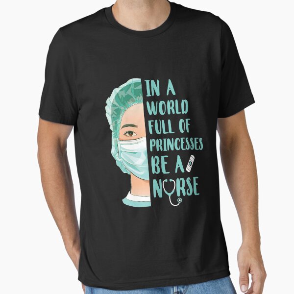 "In A World Full Of Princesses Be A Nurse" Essential T-Shirt for Sale by CreativeGift
