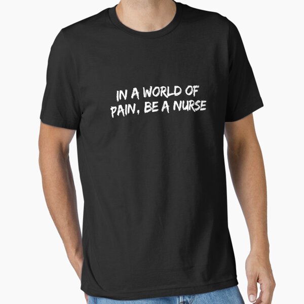 "In a world of pain, be a nurse" Essential T-Shirt for Sale by rawaart1