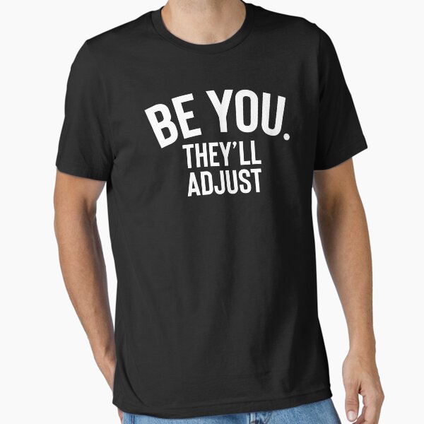 Be You They'll Adjust Essential T-Shirt for Sale by TooFlyDesign