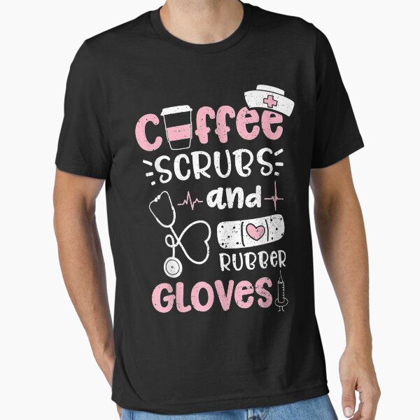 "Coffee Scrubs And Rubber Gloves - Nurse Life" Essential T-Shirt for Sale by ElieserGomez