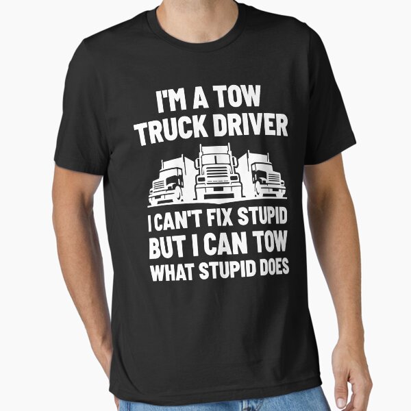 "Funny Tow Truck Driver I Can Tow What Stupid Does" Essential T-Shirt for Sale by TopDawgDesigns
