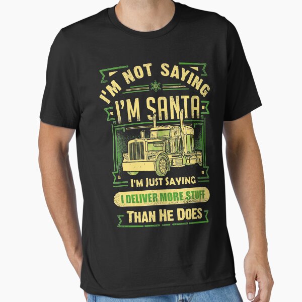 "I M Not Saying I M Santa I M Saying I Deliver More Stuff Than He Does" Essential T-Shirt for Sale by Jumbodeals