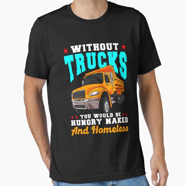 "Without Trucks You Would Be Hungry Naked Homeless" Essential T-Shirt for Sale by woormle