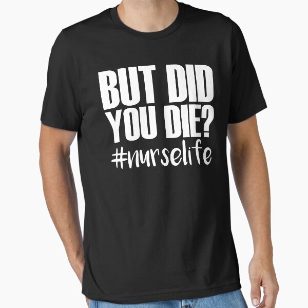 "But Did You Die? - Funny Nurse Gifts" Essential T-Shirt for Sale by jacks-tees