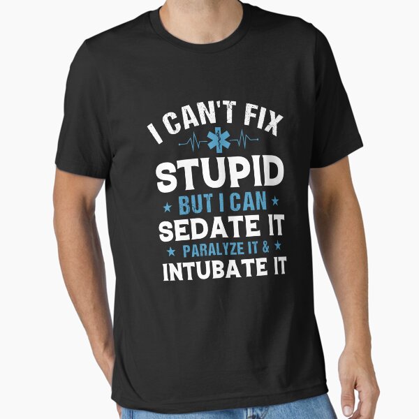 "I Can't Fix Stupid But I Can Sedate It Shirt, Paramedic EMT Shirt, EMS Shirt, Nurse Appreciation, Nurse Graduation, Nursing Student Shirt" Essential T-Shirt for Sale by aymob