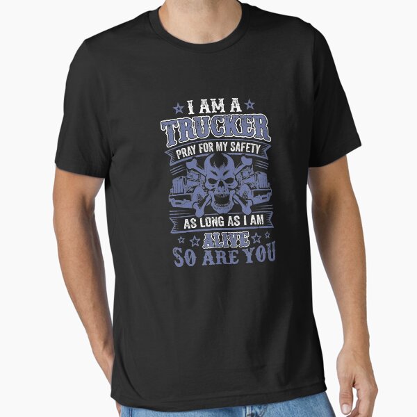 "trucker druck driver - I am a trucker pray for my safety as long as i am alive so are you" Essential T-Shirt for Sale by 0umStore