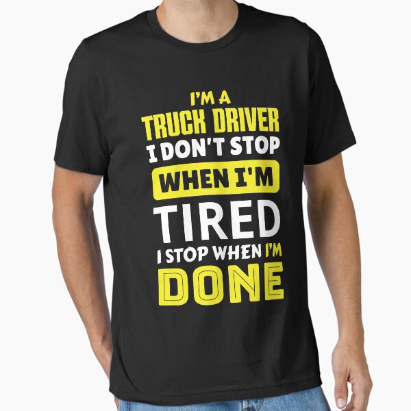 "I'm a truck driver i don't stop when i'm tired i stop when i'm done" Essential T-Shirt for Sale by FurioInc