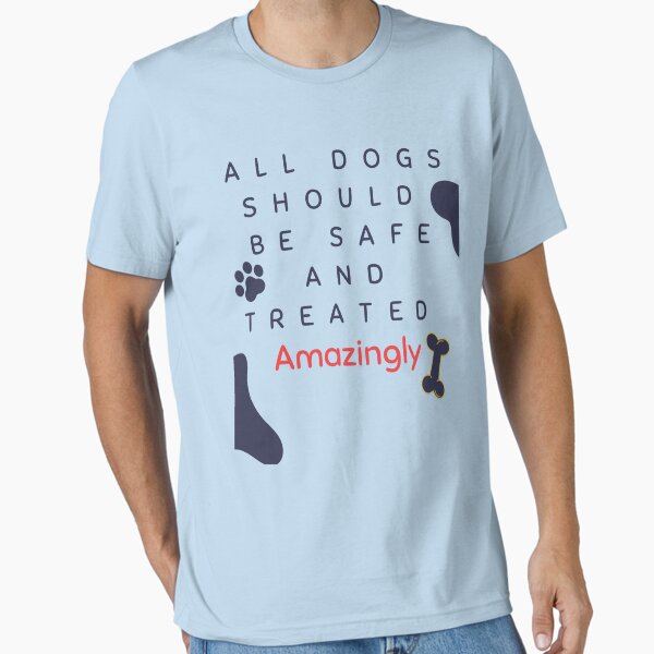 Copy of All Dogs should be safe and treaded amazingly  Essential T-Shirt for Sale by VBRIdesings