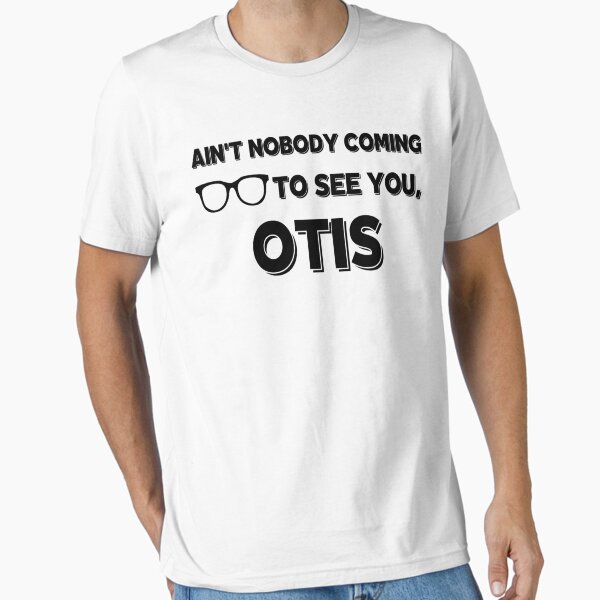 Ain't Nobody Coming To See You Otis Essential T-Shirt for Sale by GraffitiBox