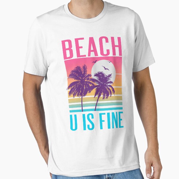 Beach U Is Fine Essential T-Shirt for Sale by wytrab8
