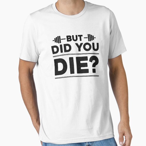 But Did You Die? Essential T-Shirt for Sale by LifeOfIron