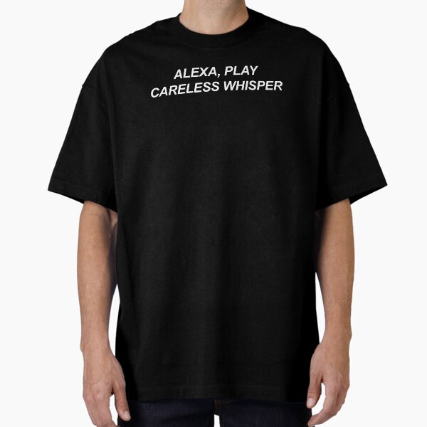 Alexa, play careless whisper Oversized TShirt for Sale by WanderlustL