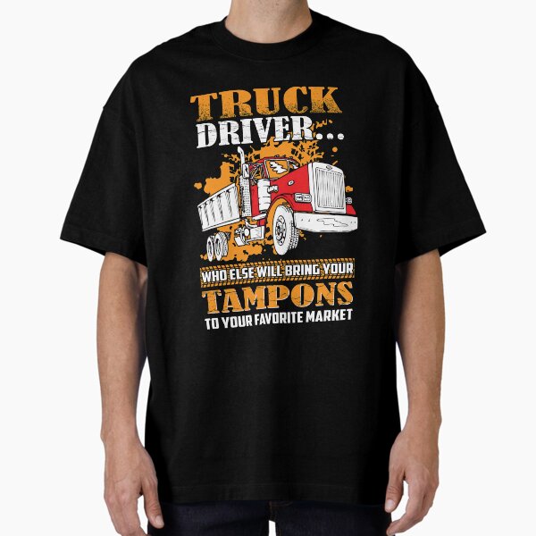 "Truck driver who else is going to bring your tampons to you favorite market" Oversized T-Shirt for Sale by pnkpopcorn