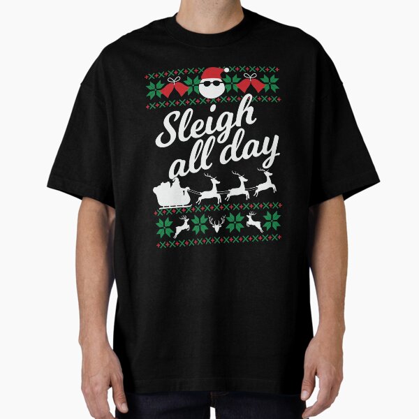 "Sleigh All Day - Ugly Christmas Sweater, Sleigh Hair Don't Care, Holiday Gift, Slay All Day, Reindeer Deer Santa, Christmas Tree" Oversized T-Shirt for Sale by VoistApparel
