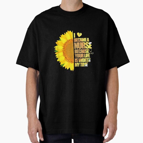 "I Became A Nurse Because Your Life Is Worth My Time Nursing" Oversized T-Shirt for Sale by shirleyfinley
