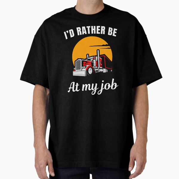 "I'd rather be at my job, funny truck driver or trucker profession occupation quote saying" Oversized T-Shirt for Sale by NBSStore