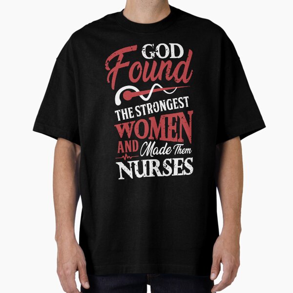 "God Found the Strongest Women and Made them Nurses" Oversized T-Shirt for Sale by MochaGurl