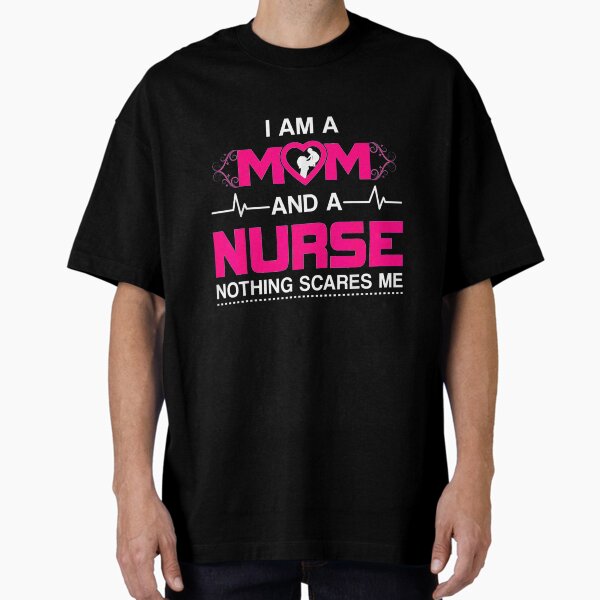 "I am a mom and a nurse nothing scares me- Nursing " Oversized T-Shirt for Sale by Dilboswagginz92