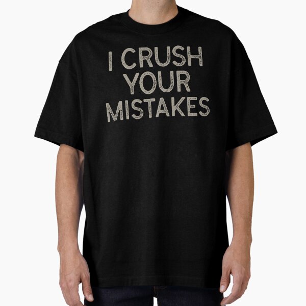 "I Crush Your Mistakes" Oversized T-Shirt for Sale by OwahTaguSiam