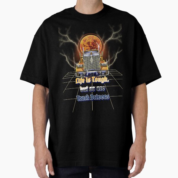 "Life is Tough, but so are Truck Drivers" Oversized T-Shirt for Sale by KJB-Creations