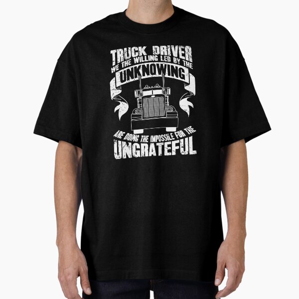 "Truck driver we the willing led by the unknowing are doing the impossible for the ungrateful" Oversized T-Shirt for Sale by alexmichel