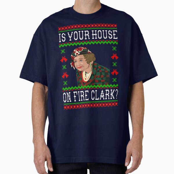 Is Your House On Fire Clark? Aunt Bethany - Christmas Vacation Quote Oversized T-Shirt for Sale by Christmas-Tees