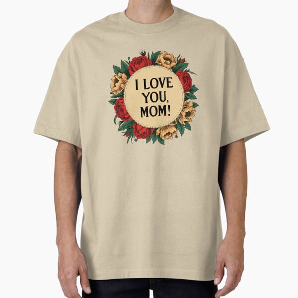I Love You Mom - 4 - Happy Mother’s Day Oversized T-Shirt for Sale by kgbgallery