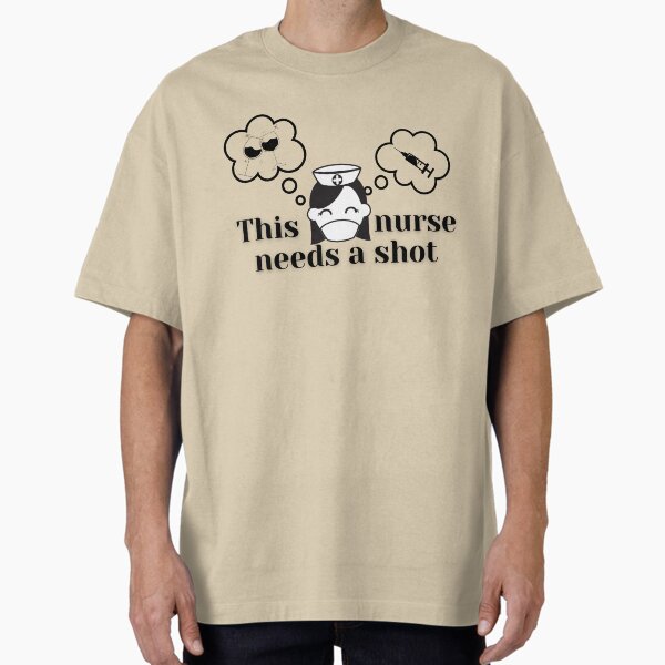 "This nurse needs a shot" Oversized T-Shirt for Sale by H2O-Shop