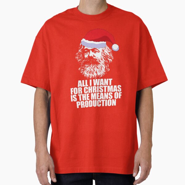 ALL I WANT FOR CHRISTMAS IS THE MEANS OF PRODUCTION! Karl Marx Funny Marxist Christmas Communist Meme  Oversized T-Shirt for Sale by starkle