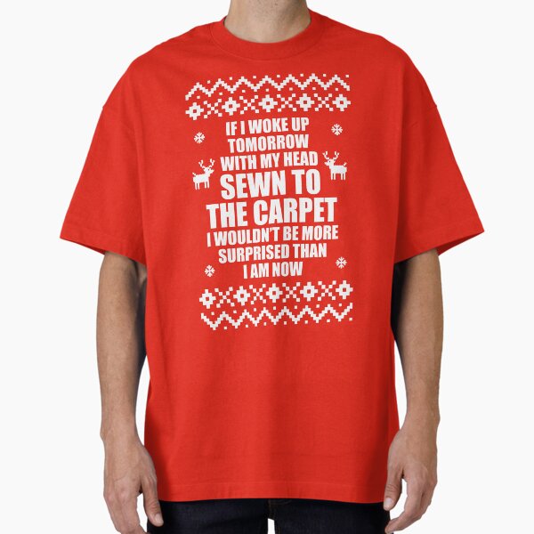 "If I Woke Up Tomorrow With My Head Sewn To The Carpet I Wouldn't Be More Surprised Than I Am Now" Oversized T-Shirt for Sale by Christmas-Tees