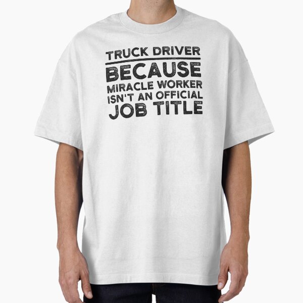 "Truck Driver Because Miracle Worker Isn't An Official Job Title" Oversized T-Shirt for Sale by UneDesigns